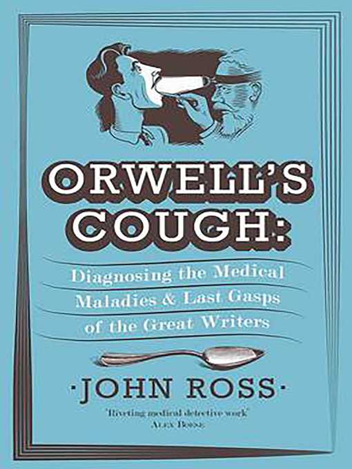 Title details for Orwell's Cough: Diagnosing the Medical Maladies and Last Gasps of the Great Writers by John Ross - Available